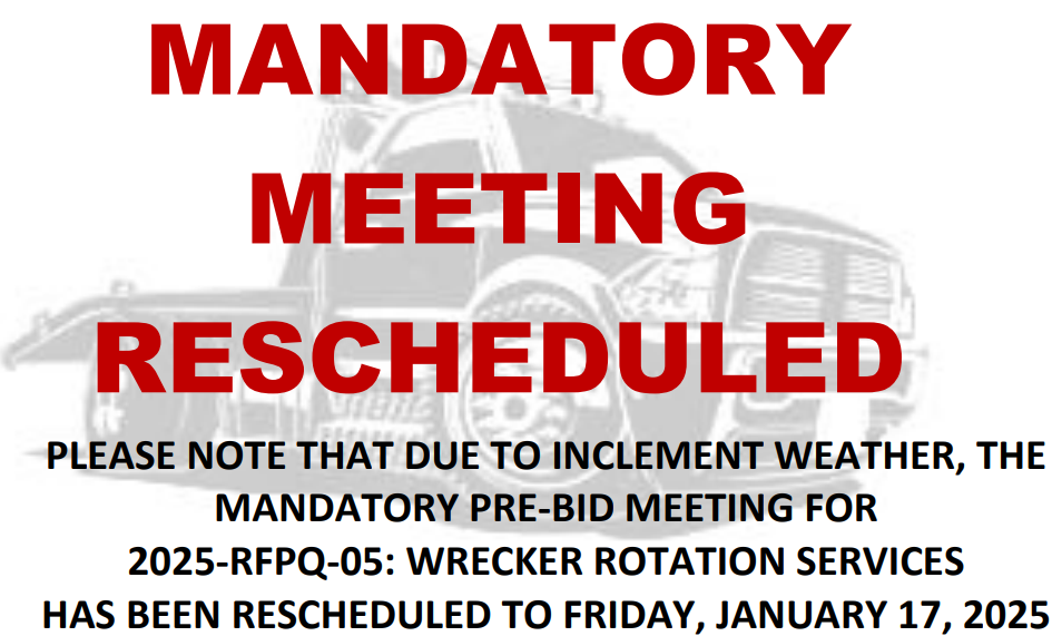 PLEASE NOTE THAT DUE TO INCLEMENT WEATHER, THE  MANDATORY PRE-BID MEETING FOR  2025-RFPQ-05: WRECKER ROTATION SERVICES  HAS BEEN RESCHEDULED TO FRIDAY, JANUARY 17, 2025